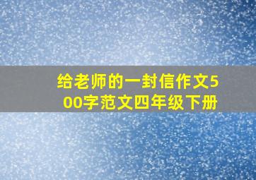 给老师的一封信作文500字范文四年级下册