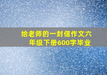 给老师的一封信作文六年级下册600字毕业