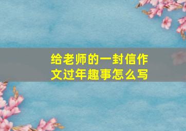 给老师的一封信作文过年趣事怎么写