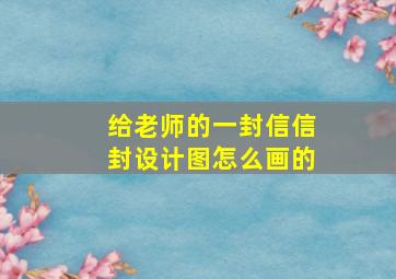 给老师的一封信信封设计图怎么画的