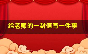 给老师的一封信写一件事