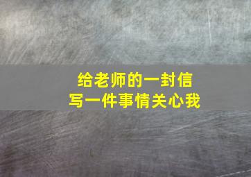 给老师的一封信写一件事情关心我