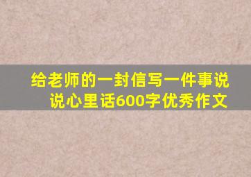 给老师的一封信写一件事说说心里话600字优秀作文