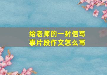 给老师的一封信写事片段作文怎么写