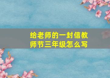 给老师的一封信教师节三年级怎么写