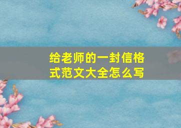 给老师的一封信格式范文大全怎么写