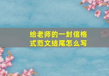 给老师的一封信格式范文结尾怎么写