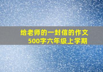 给老师的一封信的作文500字六年级上学期