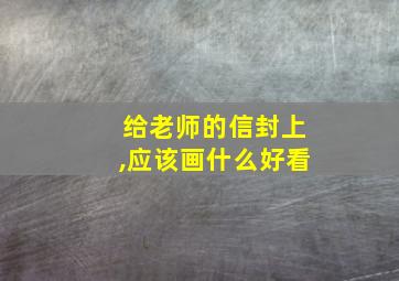 给老师的信封上,应该画什么好看