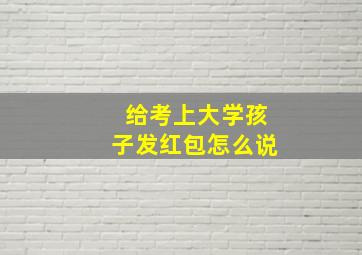 给考上大学孩子发红包怎么说