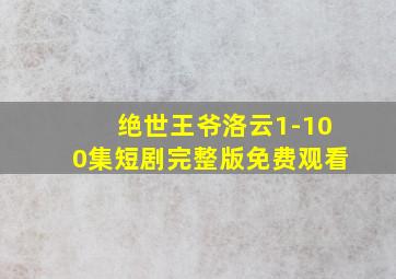 绝世王爷洛云1-100集短剧完整版免费观看