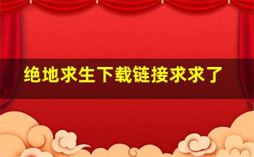 绝地求生下载链接求求了