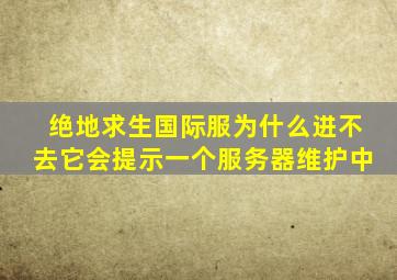 绝地求生国际服为什么进不去它会提示一个服务器维护中