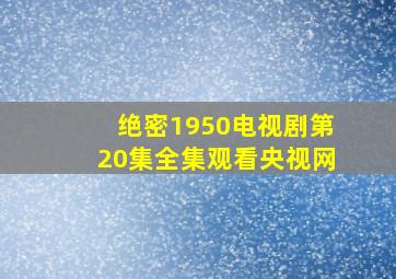 绝密1950电视剧第20集全集观看央视网