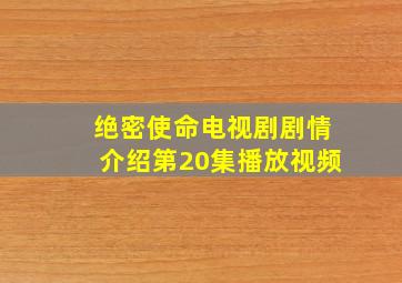 绝密使命电视剧剧情介绍第20集播放视频