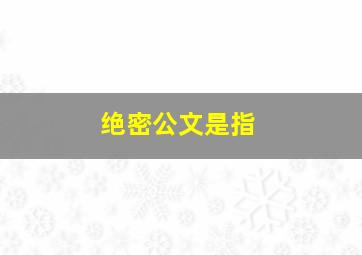 绝密公文是指