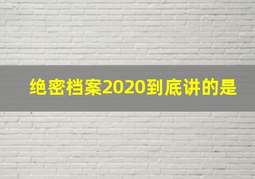 绝密档案2020到底讲的是