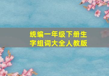 统编一年级下册生字组词大全人教版