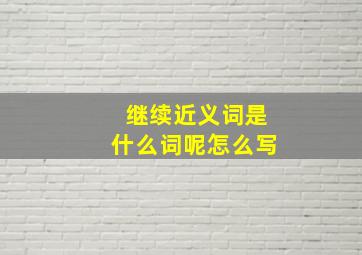 继续近义词是什么词呢怎么写