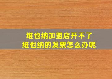 维也纳加盟店开不了维也纳的发票怎么办呢