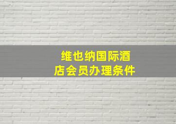 维也纳国际酒店会员办理条件