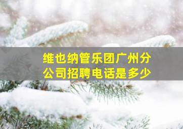 维也纳管乐团广州分公司招聘电话是多少