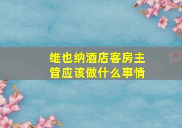 维也纳酒店客房主管应该做什么事情