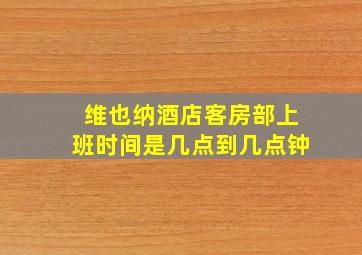 维也纳酒店客房部上班时间是几点到几点钟