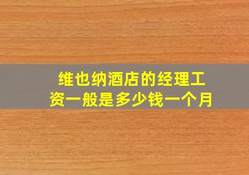 维也纳酒店的经理工资一般是多少钱一个月