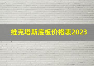 维克塔斯底板价格表2023