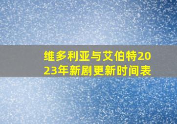 维多利亚与艾伯特2023年新剧更新时间表