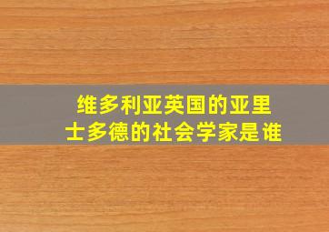 维多利亚英国的亚里士多德的社会学家是谁