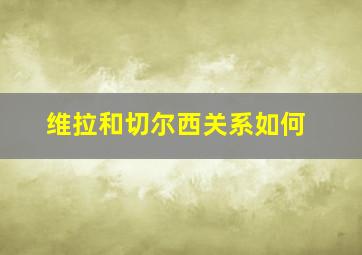 维拉和切尔西关系如何