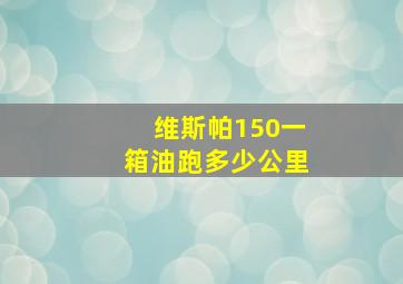 维斯帕150一箱油跑多少公里