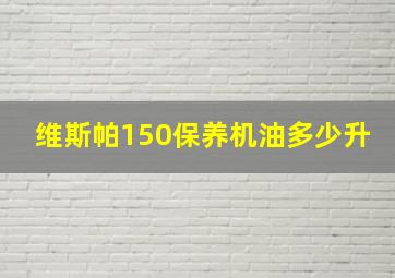 维斯帕150保养机油多少升