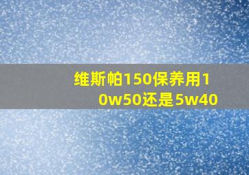 维斯帕150保养用10w50还是5w40