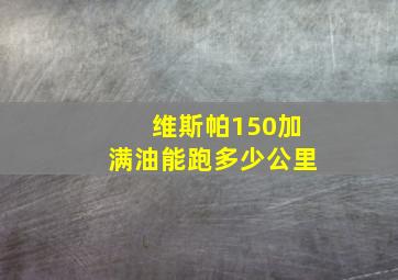 维斯帕150加满油能跑多少公里