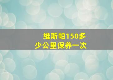 维斯帕150多少公里保养一次