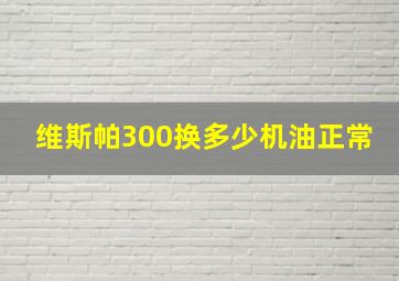 维斯帕300换多少机油正常