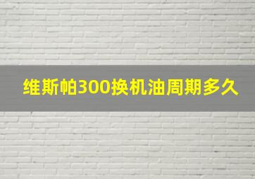 维斯帕300换机油周期多久