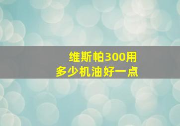 维斯帕300用多少机油好一点