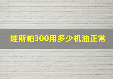 维斯帕300用多少机油正常