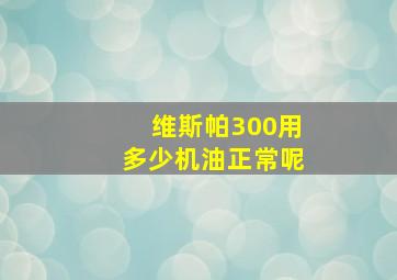 维斯帕300用多少机油正常呢