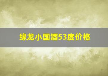 缘龙小国酒53度价格