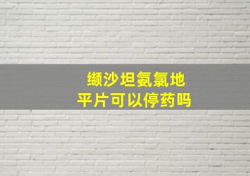 缬沙坦氨氯地平片可以停药吗