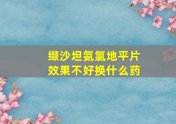 缬沙坦氨氯地平片效果不好换什么药