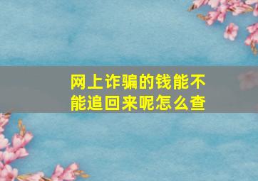 网上诈骗的钱能不能追回来呢怎么查