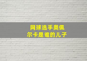 网球选手奥佩尔卡是谁的儿子