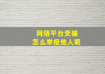 网络平台受骗怎么举报他人呢