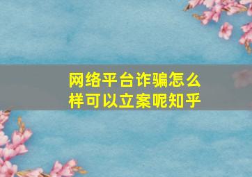 网络平台诈骗怎么样可以立案呢知乎